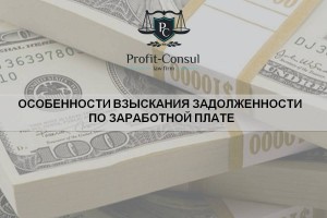 Особенности взыскания задолженности по заработной плате